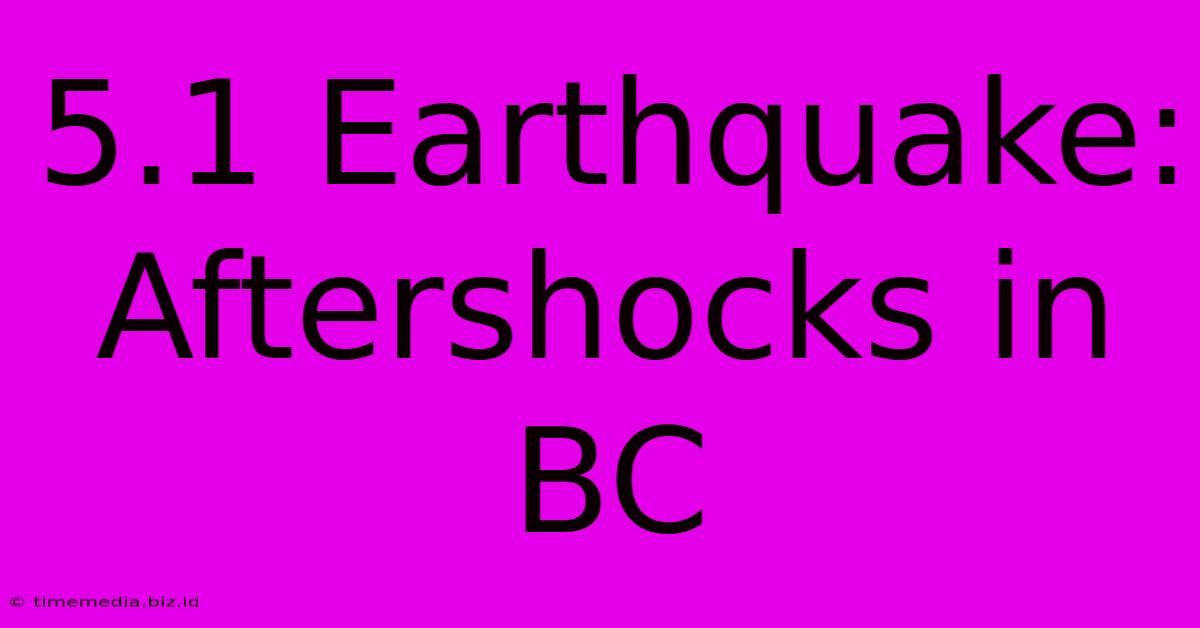 5.1 Earthquake: Aftershocks In BC