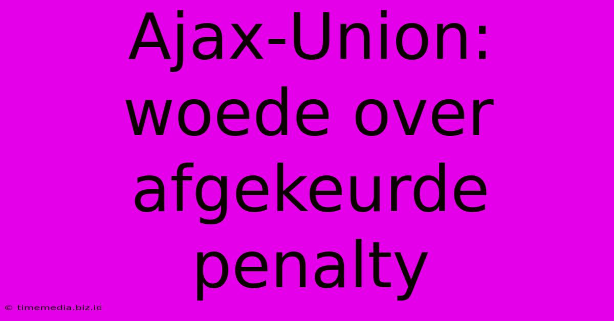 Ajax-Union: Woede Over Afgekeurde Penalty