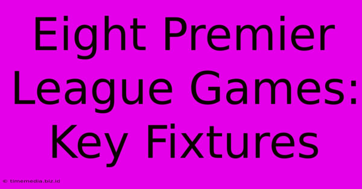 Eight Premier League Games: Key Fixtures Eight Premier League Games: Key Fixtures
