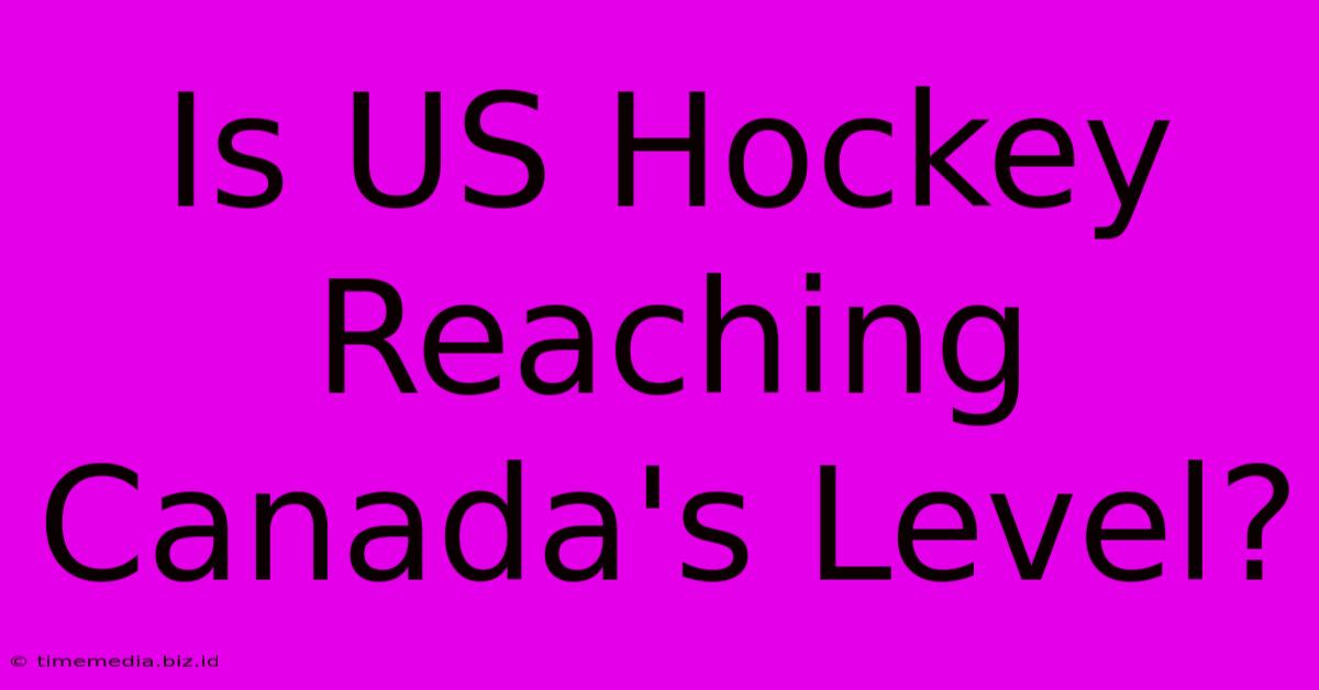 Is US Hockey Reaching Canada's Level? Is US Hockey Reaching Canada's Level?