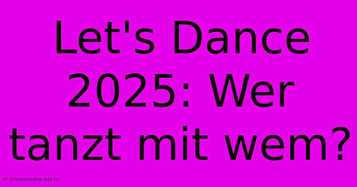 Let's Dance 2025: Wer Tanzt Mit Wem?