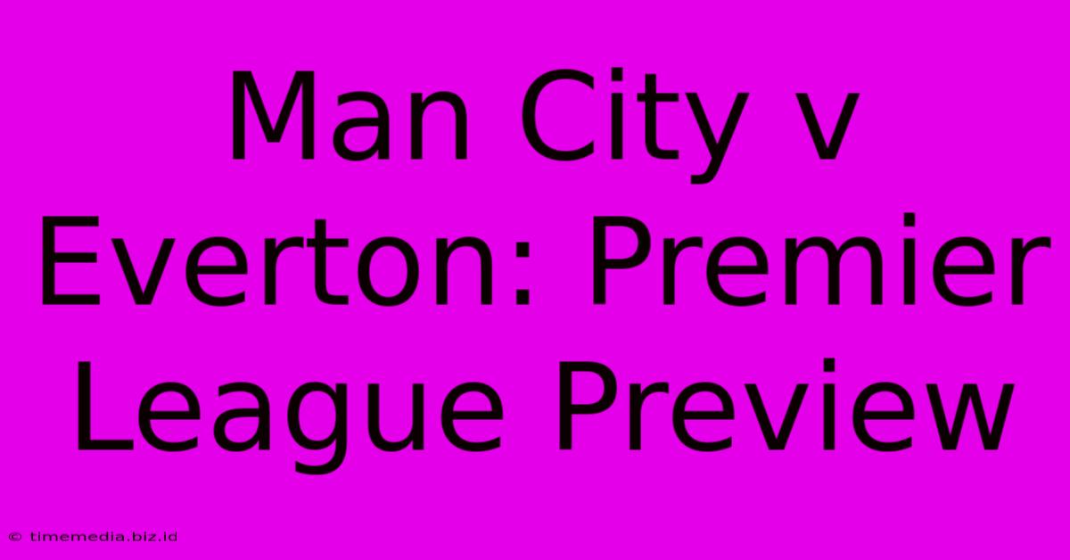 Man City V Everton: Premier League Preview Man City V Everton: Premier League Preview