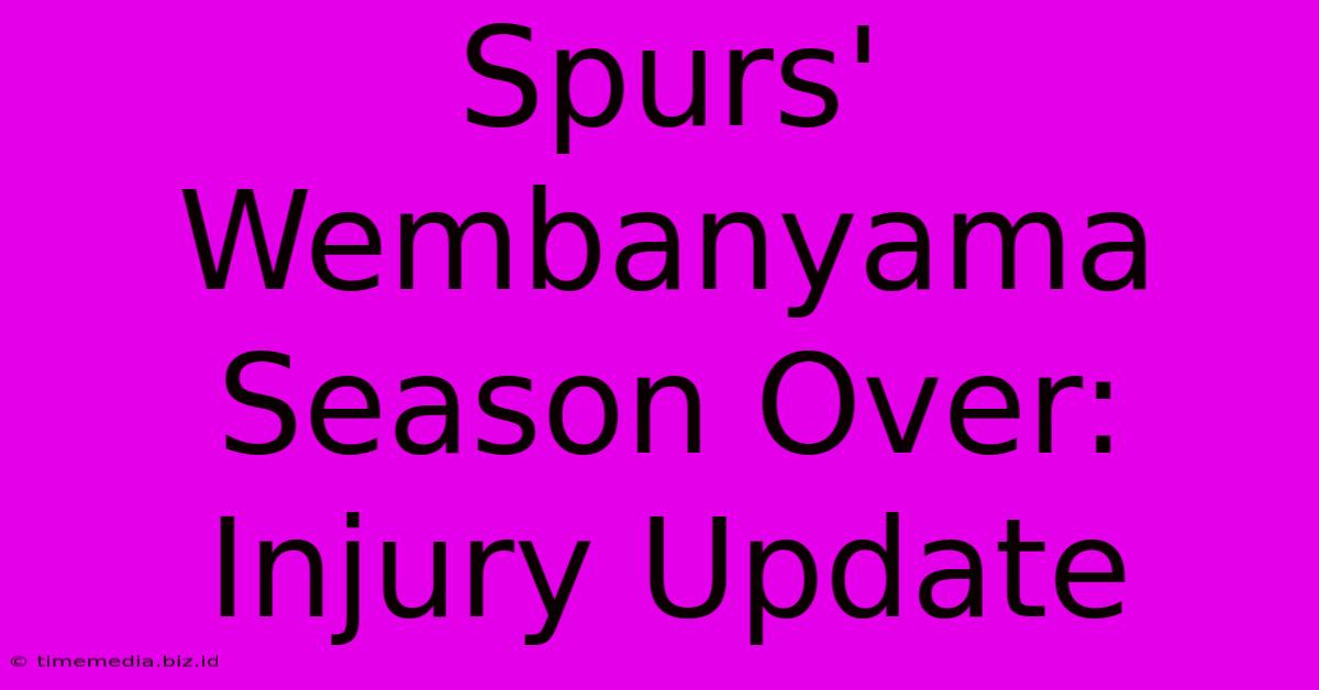 Spurs' Wembanyama Season Over: Injury Update Spurs' Wembanyama Season Over: Injury Update