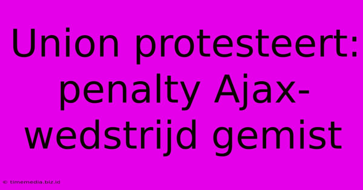 Union Protesteert: Penalty Ajax-wedstrijd Gemist