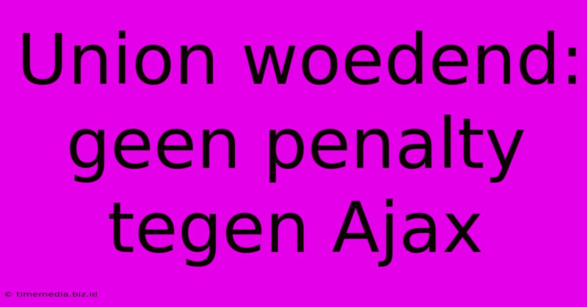 Union Woedend: Geen Penalty Tegen Ajax